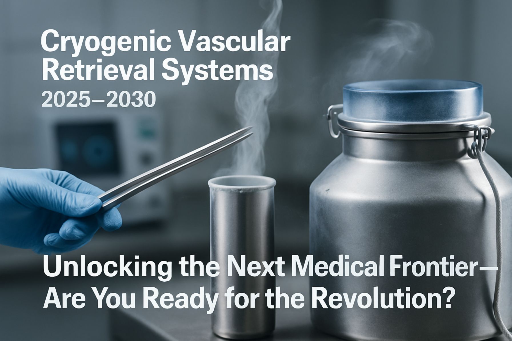 Cryogenic Vascular Retrieval Systems 2025–2030: Unlocking the Next Medical Frontier—Are You Ready for the Revolution?